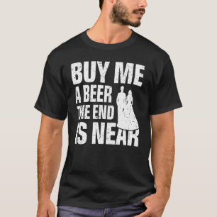 Buy Me a Beer the End Is Near   Wedding Bachelor P T-Shirt