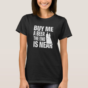 Buy Me a Beer the End Is Near  Wedding Bachelor Pa T-Shirt