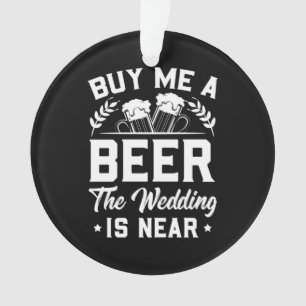 Buy Me A Beer The Wedding Is Near Ornament