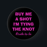Buy me a shot i'm tying the knot button for bride<br><div class="desc">Buy me a shot i'm tying the knot button for bride to be. Funny quote for bachelorette party. Black and neon pink letters. Make one for bride and bridesmaids.</div>