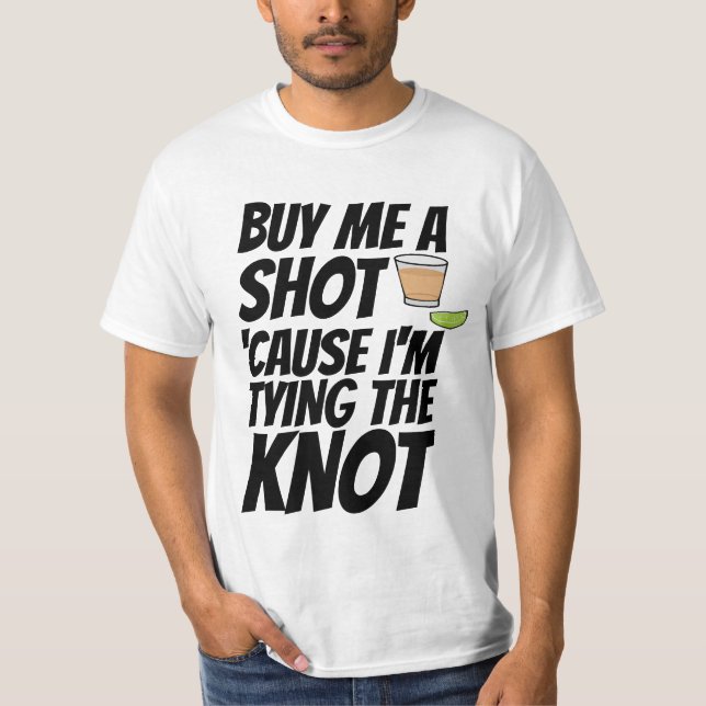 BUY ME A SHOT I'M TYING THE KNOW GROOM T-Shirt (Front)