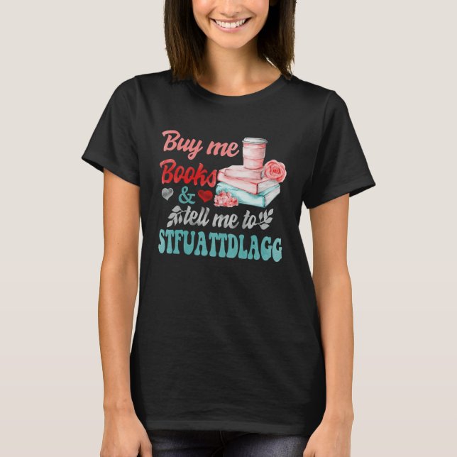 Buy Me Books And Tell Me To STFUATTDLAGG 1 T-Shirt (Front)