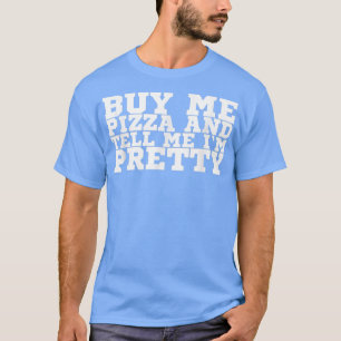Buy Me Pizza And Tell Me I'm Pretty119 T-Shirt
