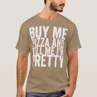 Buy Me Pizza And Tell Me Im Pretty T-Shirt