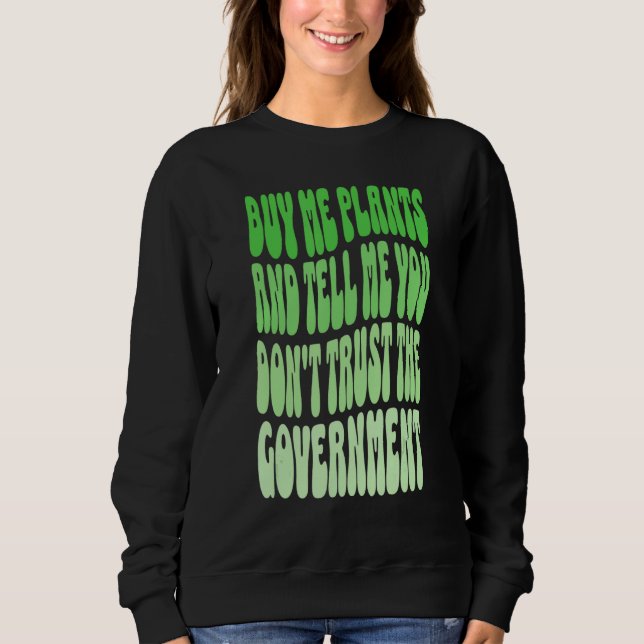 Buy me plants and tell me you don't trust governme sweatshirt (Front)