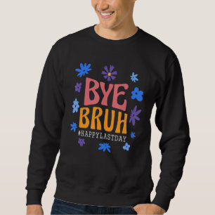 Bye Bruh Happy last day of school Teacher Hello Su Sweatshirt