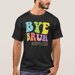 Bye Bruh Teacher Happy Last Day Of School End of Y T-Shirt