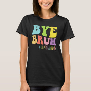 Bye Bruh Teacher Happy Last Day Of School End of Y T-Shirt