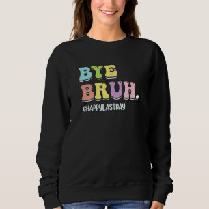 Bye Bruh Teacher  Happy Last Day of School Hello S Sweatshirt