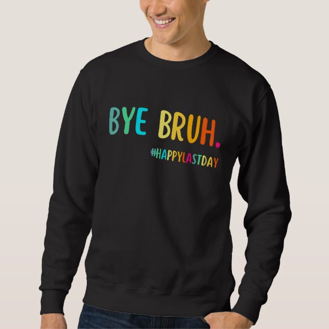 Bye Bruh Teacher Happy Last Day of School Hello Su Sweatshirt (Front)