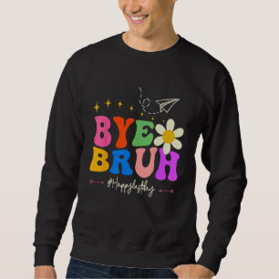 Bye Bruh Teacher Happy Last Day of School Hello Su Sweatshirt