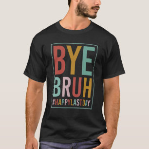 Bye Bruh Teacher Happy Last Day of School Hello Su T-Shirt