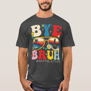 Bye Bruh Teacher Happy Last Day of School Hello Su T-Shirt