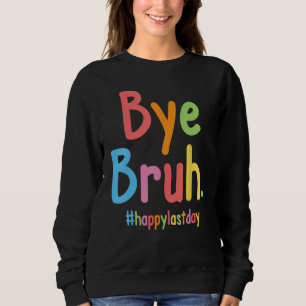 Bye Bruh Teachers End Of School Happy Last Day Of  Sweatshirt