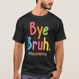 Bye Bruh Teachers End Of School Happy Last Day Of  T-Shirt