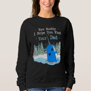 Bye Buddy I Hope You Find Your Dad Christmas Elf B Sweatshirt
