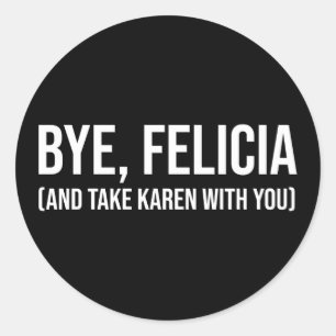 Bye, Felicia (And Take Karen With You) Classic Round Sticker
