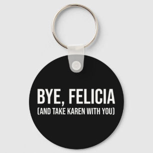 Bye, Felicia (And Take Karen With You) Key Ring