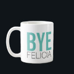 Bye Felicia! Meme Funny Quote Coffee Mug<br><div class="desc">Bold, black and bright aqua letters with a hip cool saying that's all over the internet lately. This is a popular way to say goodbye when some random or basic person is leaving and you really couldn't care less. The same design is on both sides of the mug so your...</div>