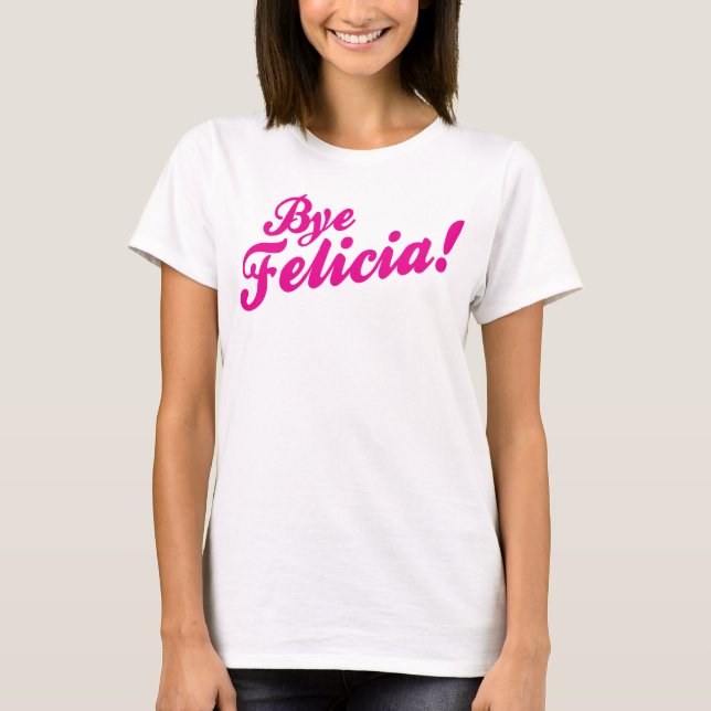 Bye Felicia! T-Shirt (Front)
