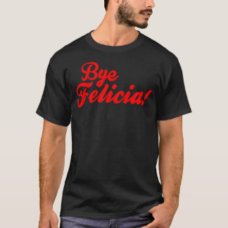 Bye Felicia! T-Shirt
