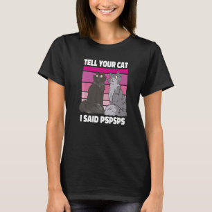 Ca Tell Your Cat I Said Pspsps Kitten T-Shirt