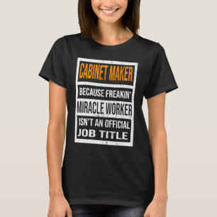 Cabinet Maker Because Miracle Worker  Men Women T-Shirt