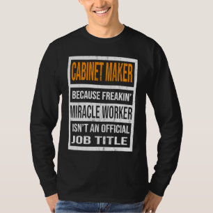 Cabinet Maker Because Miracle Worker  Men Women T-Shirt