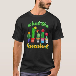 Cactus Succulents House Plant What The Fucculent T-Shirt