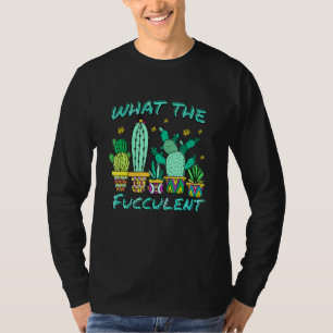 Cactus What The Fucculen What The Succulent T-Shirt