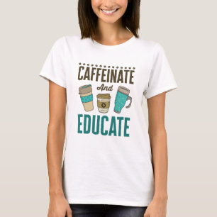 Caffeinate and Educate Teacher Educator Teaching T-Shirt
