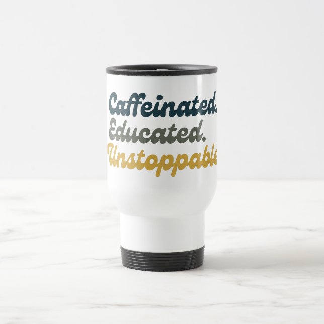 Caffeinated. Educated. Unstoppable. Travel Mug (Center)