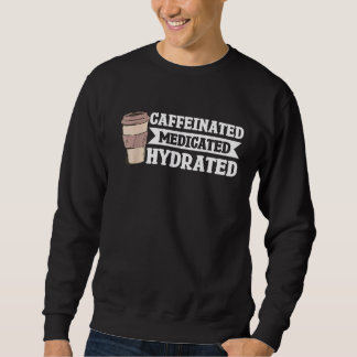 Caffeinated Medicated Hydrated Sweatshirt