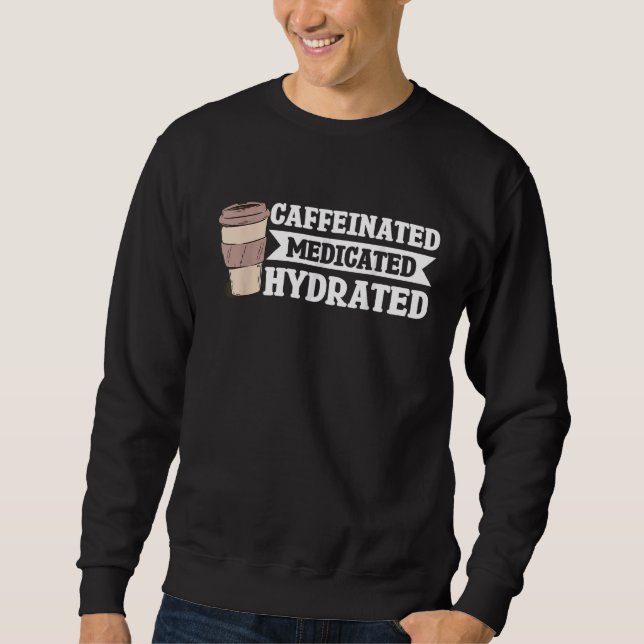 Caffeinated Medicated Hydrated Sweatshirt (Front)