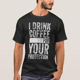 Caffeine Addicted I Drink Coffee For Your Protect T-Shirt