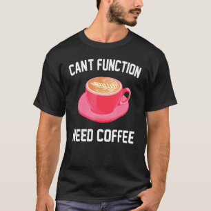 Caffeine - Cant Function Need Coffee - Espresso -  T-Shirt