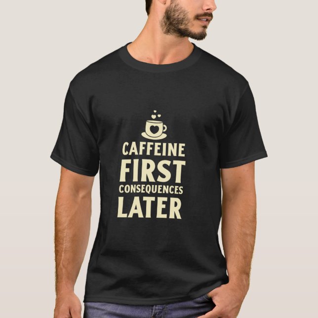 Caffeine First, Consequences Later Funny Coffee Lo T-Shirt (Front)