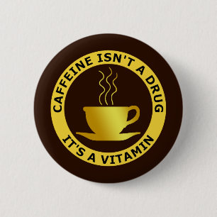CAFFEINE ISN'T A DRUG, IT'S A VITAMIN 6 CM ROUND BADGE