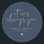CAITLIN Elegant Navy and Gold Wedding Favour Classic Round Sticker<br><div class="desc">This sticker features an edgy handwritten font and modern minimalist design with the phrase,  "It was always you" with an elegant navy and gold colour combination. Easily change the names and date on the sticker and edit the all colours by clicking 'click to customise further.'</div>