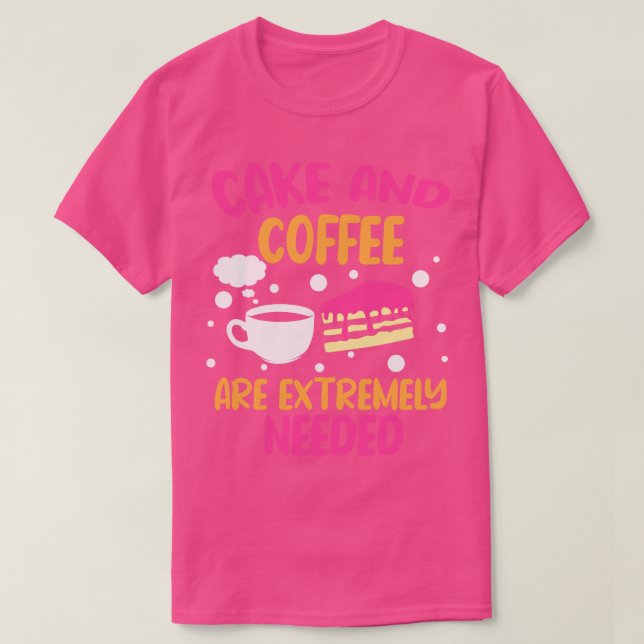Cake And Coffee Are Extremely Needed T-Shirt (Design Front)
