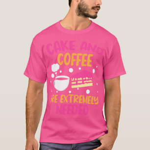 Cake And Coffee Are Extremely Needed T-Shirt