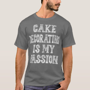 Cake Decorating Passion Baking Funny Sarcastic T-Shirt