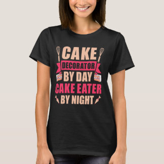 Cake Decorator By Day Cake Eater By Night - Cake D T-Shirt