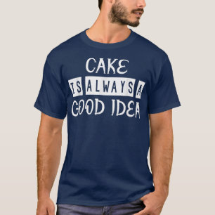 Cake Is A Good Idea Baking Funny Sarcasm Quote T-Shirt