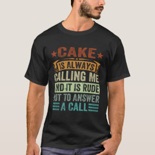 Cake Is Always Calling Me And It Is Rude Not To An T-Shirt