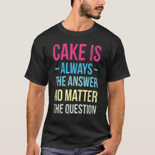 Cake Is Always The Answer No Matter For Baker Or B T-Shirt
