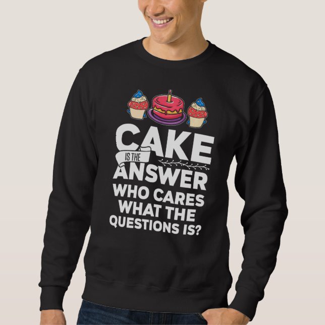 Cake Is The Answer Who Cares What The Question Is  Sweatshirt (Front)