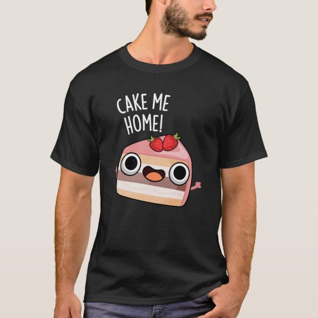 Cake Me Home Funny Food Pun Dark BG T-Shirt (Front)