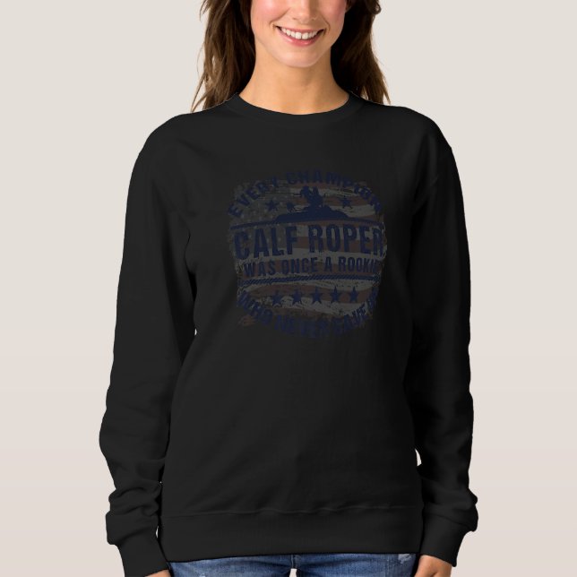 Calf Roper Calf Roping Every Champion Once a Rooki Sweatshirt (Front)