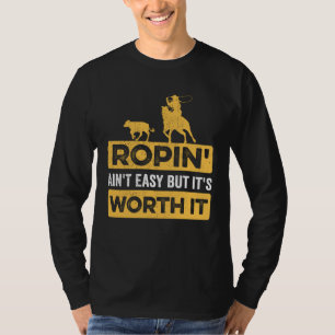 Calf Roping Ropin Ain t Easy but It s Worth It T-Shirt
